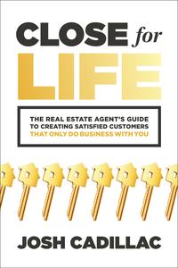 Close for Life The Real Estate Agent's Guide to Creating Satisfied Customers that Only Do Business with You