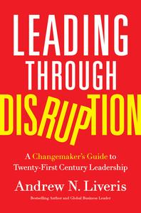 Leading through Disruption A Changemaker's Guide to Twenty–First Century Leadership