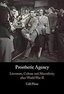 Prosthetic Agency Literature, Culture and Masculinity after World War II