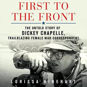 First to the Front The Untold Story of Dickey Chapelle, Trailblazing Female War Correspondent [Audiobook]