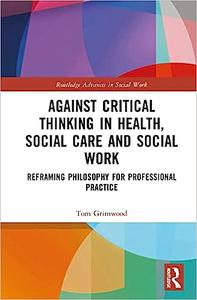 Against Critical Thinking in Health, Social Care and Social Work Reframing Philosophy for Professional Practice