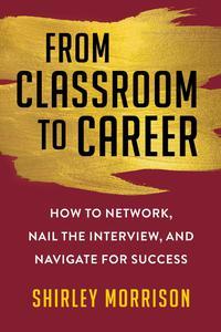 From Classroom to Career How to Network, Nail the Interview, and Navigate for Success