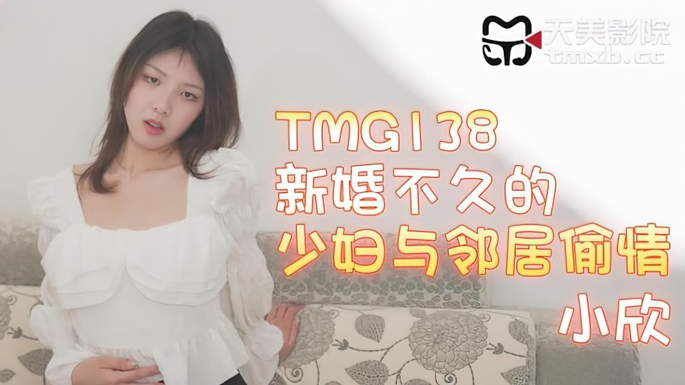 Xiaoxin - Newly married young woman has an affair with her neighbor. (Tianmei Media) [uncen] [TMG-138] [2023 г., All Sex, Blowjob, 720p]