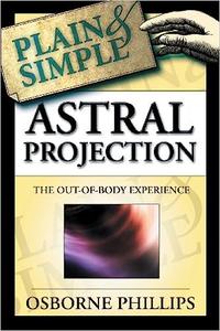 Astral Projection Plain & Simple The Out–of–body Experience