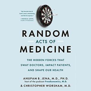 Random Acts of Medicine The Hidden Forces That Sway Doctors, Impact Patients, and Shape Our Health [Audiobook]