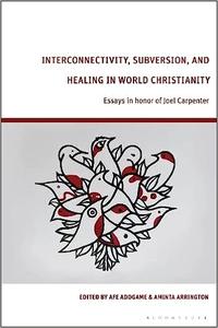 Interconnectivity, Subversion, and Healing in World Christianity Essays in honor of Joel Carpenter