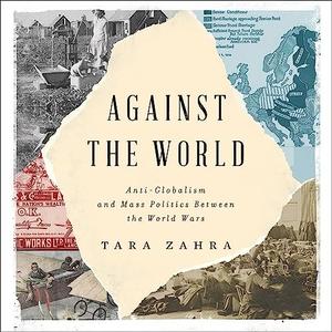Against the World Anti-Globalism and Mass Politics Between the World Wars [Audiobook]