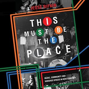 This Must Be the Place Music, Community and Vanished Spaces in New York City [Audiobook]