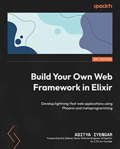 Build Your Own Web Framework in Elixir Develop lightning–fast web applications using Phoenix and metaprogramming