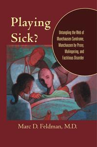 Playing Sick Untangling the Web of Munchausen Syndrome, Munchausen by Proxy, Malingering, and Factitious Disorder