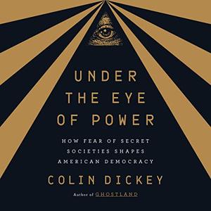 Under the Eye of Power How Fear of Secret Societies Shapes American Democracy [Audiobook]