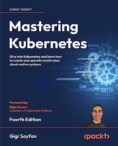 Mastering Kubernetes Dive into Kubernetes and learn how to create and operate world–class cloud–native systems, 4th Edition