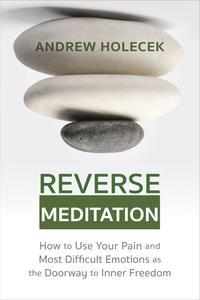 Reverse Meditation How to Use Your Pain and Most Difficult Emotions as the Doorway to Inner Freedom