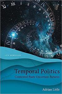 Temporal Politics Contested Pasts, Uncertain Futures