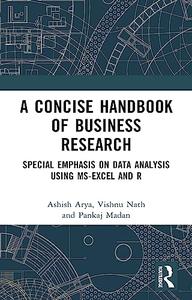 A Concise Handbook of Business Research Special Emphasis on Data Analysis Using MS–Excel and R