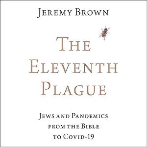 The Eleventh Plague Jews and Pandemics from the Bible to COVID–19 [Audiobook]