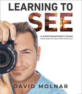 Learning to See A Photographer’s Guide from Zero to Your First Paid Gigs