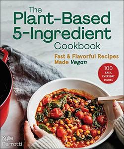 The Plant-Based 5-Ingredient Cookbook Fast & Flavorful Recipes Made Vegan