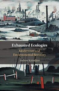 Exhausted Ecologies Modernism and Environmental Recovery