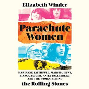 Parachute Women Marianne Faithfull, Marsha Hunt, Bianca Jagger, Anita Pallenberg, and the Women Behind The Rolling [Audiobook]