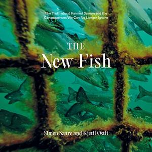 The New Fish The Truth About Farmed Salmon and the Consequences We Can No Longer Ignore [Audiobook]