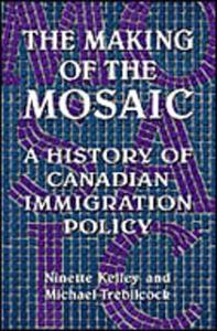 The Making of the Mosaic A History of Canadian Immigration Policy