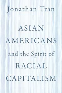 Asian Americans and the Spirit of Racial Capitalism