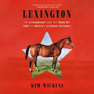 Lexington The Extraordinary Life and Turbulent Times of America's Legendary Racehorse [Audiobook]