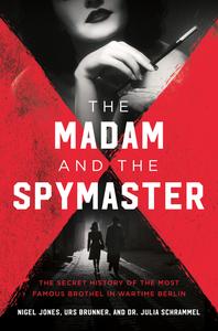The Madam and the Spymaster The Secret History of the Most Famous Brothel in Wartime Berlin