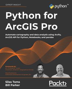 Python for ArcGIS Pro Automate cartography and data analysis using ArcPy, ArcGIS API for Python, Notebooks, and pandas