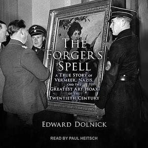 The Forger’s Spell A True Story of Vermeer, Nazis, and the Greatest Art Hoax of the Twentieth Century [Audiobook]