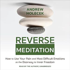 Reverse Meditation How to Use Your Pain and Most Difficult Emotions as the Doorway to Inner Freedom [Audiobook]