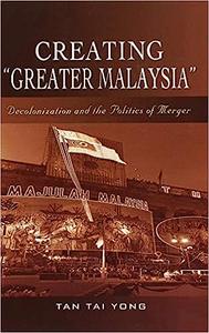 Creating Greater Malaysia Decolonization and the Politics of Merger
