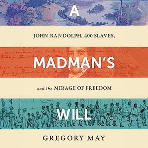 A Madman's Will John Randolph, 400 Slaves, and the Mirage of Freedom [Audiobook]
