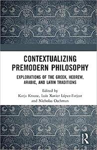 Contextualizing Premodern Philosophy Explorations of the Greek, Hebrew, Arabic, and Latin Traditions