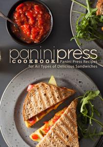 Panini Press Cookbook Panini Press Recipes for All Types of Delicious Sandwiches (2nd Edition)