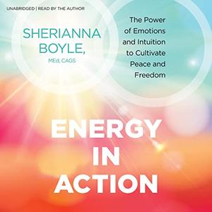Energy in Action The Power of Emotions and Intuition to Cultivate Peace and Freedom [Audiobook]
