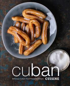 Cuban Cuisine Delicious Cuban Food Prepared Simply (2nd Edition)