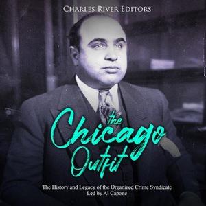 The Chicago Outfit The History and Legacy of the Organized Crime Syndicate Led by Al Capone