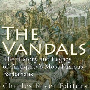 The Vandals The History and Legacy of Antiquity’s Most Famous Barbarians