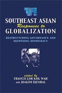 Southeast Asian Responses to Globalization Restructuring Governance and Deepening Democracy