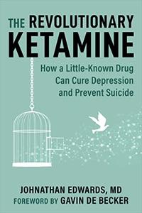 The Revolutionary Ketamine The Safe Drug That Effectively Treats Depression and Prevents Suicide