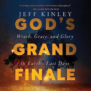 God’s Grand Finale Wrath, Grace, and Glory in Earth’s Last Days [Audiobook]