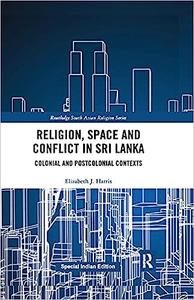 Religion, Space and Conflict in Sri Lanka Colonial and Postcolonial Contexts