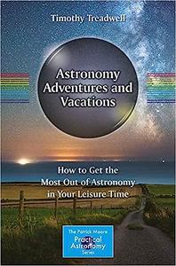 Astronomy Adventures and Vacations How to Get the Most Out of Astronomy in Your Leisure Time 