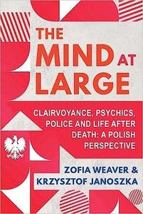 The Mind at Large Clairvoyance, Psychics, Police and Life after Death A Polish Perspective
