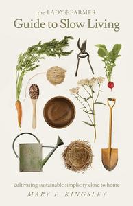 The Lady Farmer Guide to Slow Living Cultivating Sustainable Simplicity Close to Home