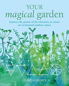 Your Magical Garden Harness the power of the elements to create an enchanted outdoor space