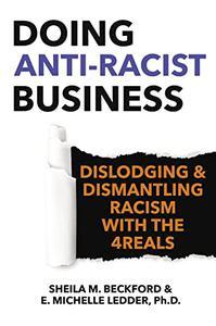 Doing Anti–Racist Business Dislodging and Dismantling Racism with the 4REALS