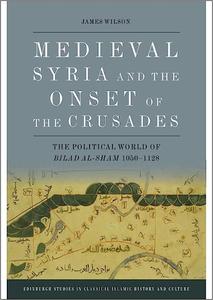 Medieval Syria and the Onset of the Crusades The Political World of Bilad al-Sham 1050-1128